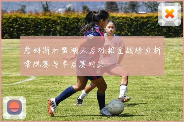 詹姆斯加盟湖人后对掘金战绩分析常规赛与季后赛对比
