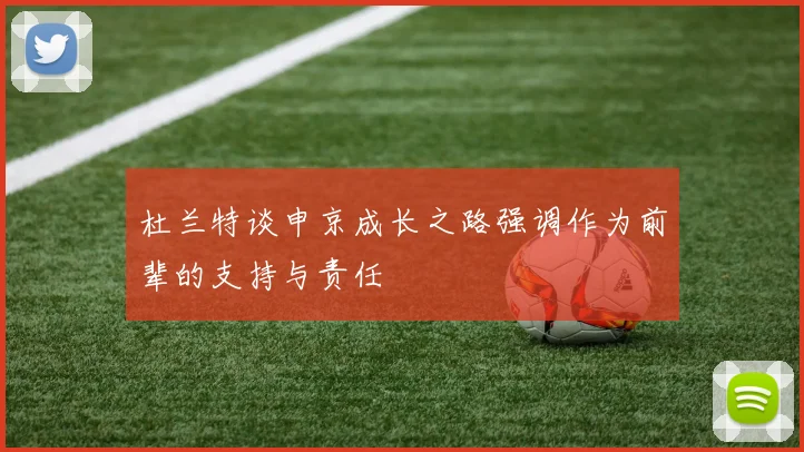 杜兰特谈申京成长之路强调作为前辈的支持与责任